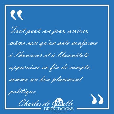Tout peut, un jour, arriver, m�me ceci qu'un acte conforme � [...] - Charles de Gaulle...