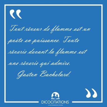 Tout rveur de flamme est un pote en puissance. Toute rverie [...] - Gaston Bachelard...