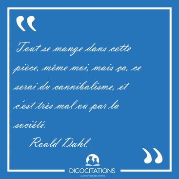 Tout se mange dans cette pice, mme moi, mais a, ce serai du [...] - Roald Dahl...