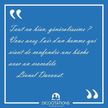Tout va bien, g�n�ralissime ?  Vous avez l'air d'un homme qui [...] - Lionel Davoust...