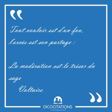 Tout vouloir est d'un fou, l'excs est son partage : 
La [...] - Voltaire...