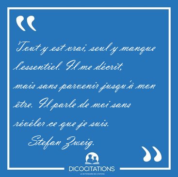 Tout y est vrai, seul y manque l'essentiel. Il me d�crit, mais [...] - Stefan Zweig...