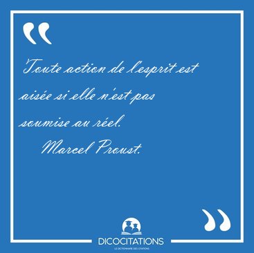 Toute action de l'esprit est aise si elle n'est pas soumise au [...] - Marcel Proust...