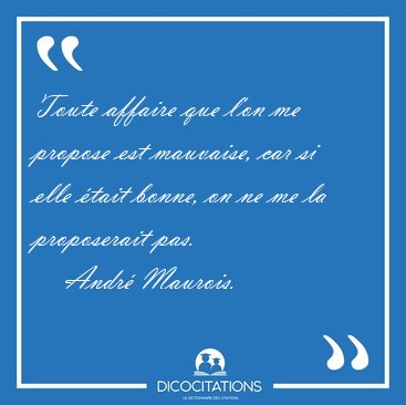 Toute affaire que l'on me propose est mauvaise, car si elle [...] - Andr� Maurois...
