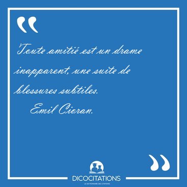 Toute amiti est un drame inapparent, une suite de blessures [...] - Emil Cioran...