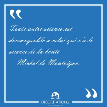 Toute autre science est dommageable  celui qui n'a la science [...] - Michel de Montaigne...