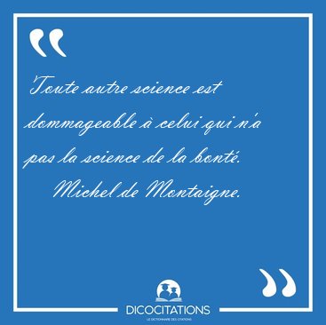 Toute autre science est dommageable � celui qui n'a pas la [...] - Michel de Montaigne...