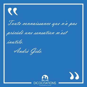 Toute connaissance que n'a pas prcd une sensation m'est [...] - Andr Gide...