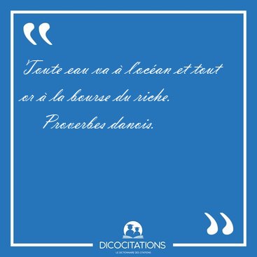 Toute eau va � l'oc�an et tout or � la bourse du [...] - Proverbes danois...