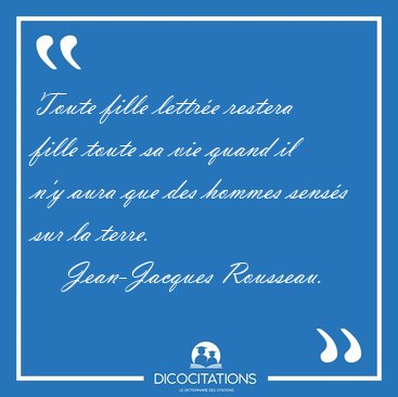 Toute fille lettr�e restera fille toute sa vie quand il n'y aura [...] - Jean-Jacques Rousseau...