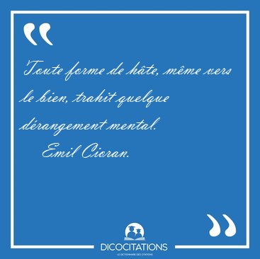 Toute forme de h�te, m�me vers le bien, trahit quelque [...] - Emil Cioran...