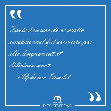 Toute l'aurore de ce matin exceptionnel fut savour�e par elle [...] - Alphonse Daudet...