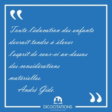 Toute l'�ducation des enfants devrait tendre � �lever l'esprit [...] - Andr� Gide...