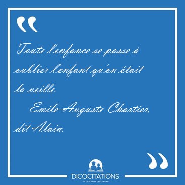 Toute l'enfance se passe � oublier l'enfant qu'on �tait la [...] - Emile-Auguste Chartier, dit Alain...