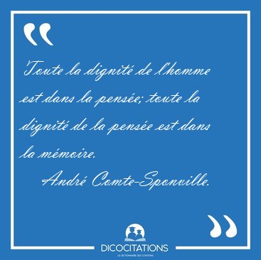 Toute la dignit� de l'homme est dans la pens�e; toute la dignit� [...] - Andr� Comte-Sponville...