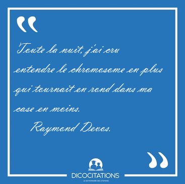 Toute la nuit, j'ai cru entendre le chromosome en plus qui [...] - Raymond Devos...