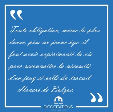 Toute obligation, m�me la plus douce, p�se au jeune �ge: il faut [...] - Honor� de Balzac...