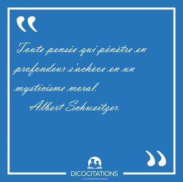 Toute pens�e qui p�n�tre en profondeur s'ach�ve en un mysticisme [...] - Albert Schweitzer...