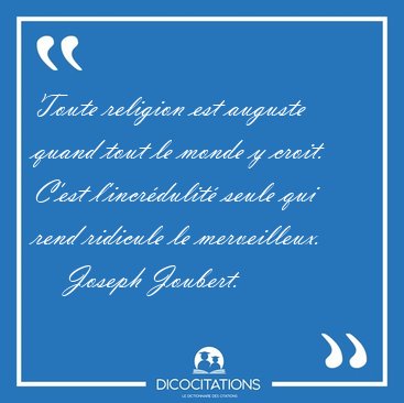 Toute religion est auguste quand tout le monde y croit. C'est [...] - Joseph Joubert...