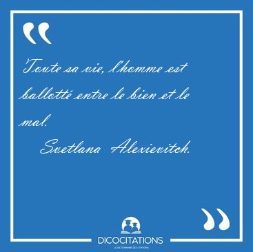 Toute sa vie, l'homme est ballott entre le bien et le [...] - Svetlana  Alexievitch...