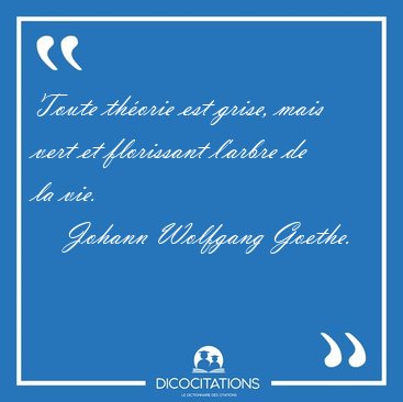 Toute thorie est grise, mais vert et florissant l'arbre de la [...] - Johann Wolfgang Goethe...