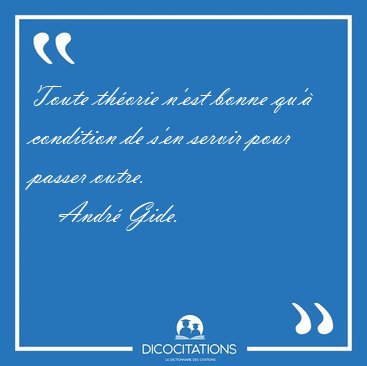 Toute th�orie n'est bonne qu'� condition de s'en servir pour [...] - Andr� Gide...