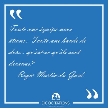 Toute une �quipe nous �tions... Toute une bande de durs... [...] - Roger Martin du Gard...