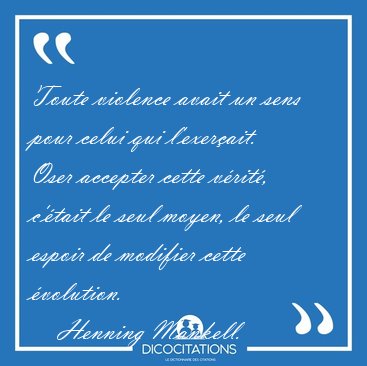 Toute violence avait un sens pour celui qui l'exer�ait. Oser [...] - Henning Mankell...