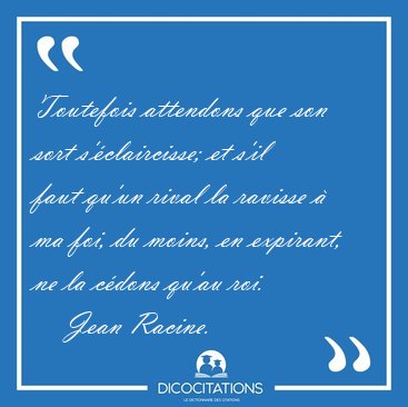 Toutefois attendons que son sort s'claircisse; et s'il faut [...] - Jean Racine...