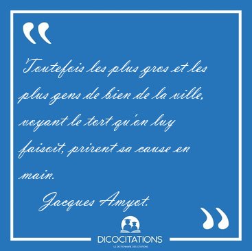 Toutefois les plus gros et les plus gens de bien de la ville, [...] - Jacques Amyot...