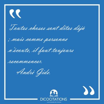 Toutes choses sont dites dj ; mais comme personne ncoute, il [...] - Andr Gide...