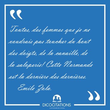 Toutes, des femmes que je ne voudrais pas toucher du bout des [...] - Emile Zola...