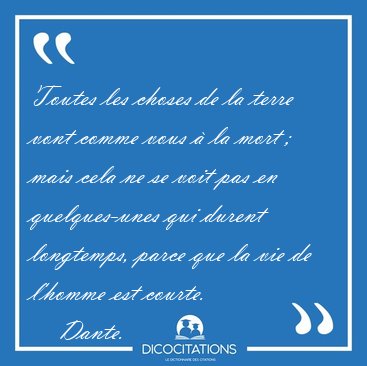 Toutes les choses de la terre vont comme vous � la mort ;  mais [...] - Dante...