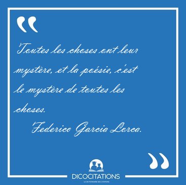 Toutes les choses ont leur mystre, et la posie, c'est le [...] - Federico Garcia Lorca...