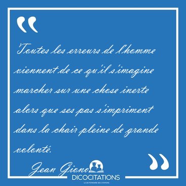 Toutes les erreurs de l'homme viennent de ce qu'il s'imagine [...] - Jean Giono...