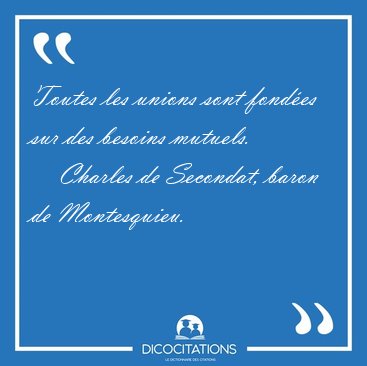 Toutes les unions sont fond�es sur des besoins [...] - Charles de Secondat, baron de Montesquieu...