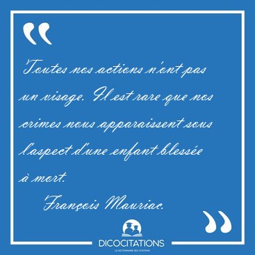 Toutes nos actions n'ont pas un visage. Il est rare que nos [...] - Fran�ois Mauriac...
