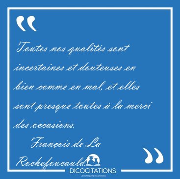 Toutes nos qualit�s sont incertaines et douteuses en bien comme [...] - Fran�ois de La Rochefoucauld...