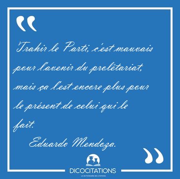 Trahir le Parti, c'est mauvais pour l'avenir du prol�tariat, [...] - Eduardo Mendoza...