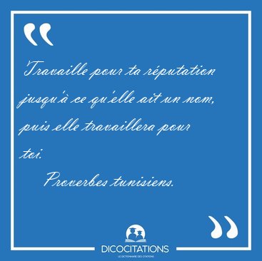 Travaille pour ta rputation jusqu' ce qu'elle ait un nom, puis [...] - Proverbes tunisiens...