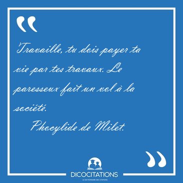 Travaille, tu dois payer ta vie par tes travaux. Le paresseux [...] - Phocylide de Milet...