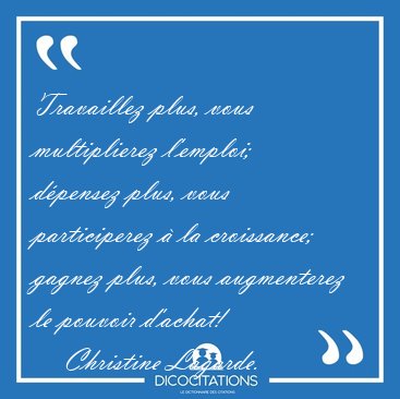 Travaillez plus, vous multiplierez l'emploi; d�pensez plus, vous [...] - Christine Lagarde...