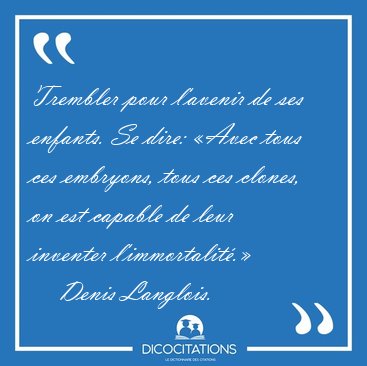 Trembler pour l'avenir de ses enfants. Se dire: �Avec tous ces [...] - Denis Langlois...