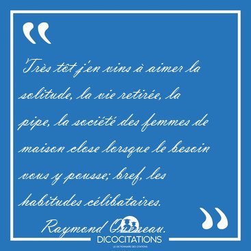 Tr�s t�t j'en vins � aimer la solitude, la vie retir�e, la pipe, [...] - Raymond Queneau...