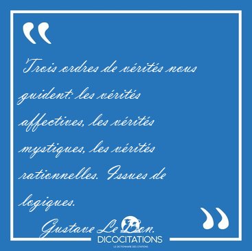 Trois ordres de vrits nous guident: les vrits affectives, [...] - Gustave Le Bon...