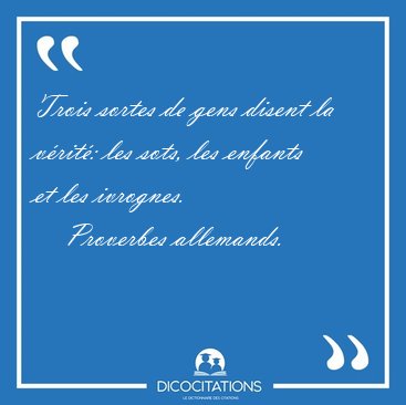 Trois sortes de gens disent la vrit: les sots, les enfants et [...] - Proverbes allemands...