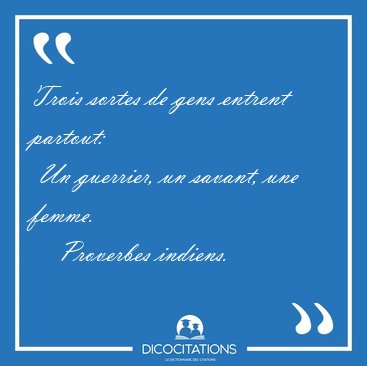 Trois sortes de gens entrent partout:  Un guerrier, un savant, [...] - Proverbes indiens...