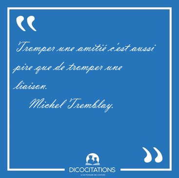 Tromper une amiti� c'est aussi pire que de tromper une [...] - Michel Tremblay...