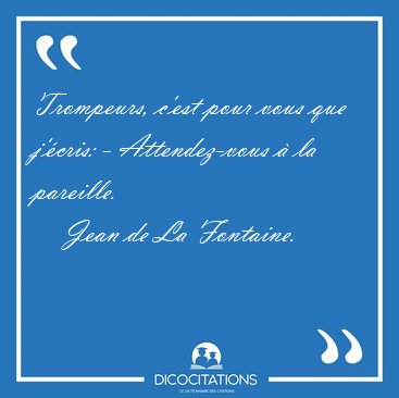 Trompeurs, c'est pour vous que j'cris: - Attendez-vous  la [...] - Jean de La Fontaine...