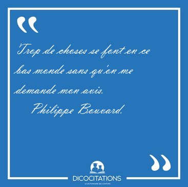 Trop de choses se font en ce bas monde sans qu'on me demande mon [...] - Philippe Bouvard...